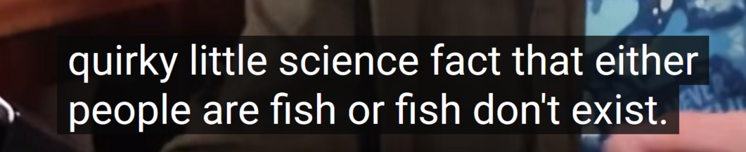 quirky little science fact that either people are fish or fish don't exist. mm
