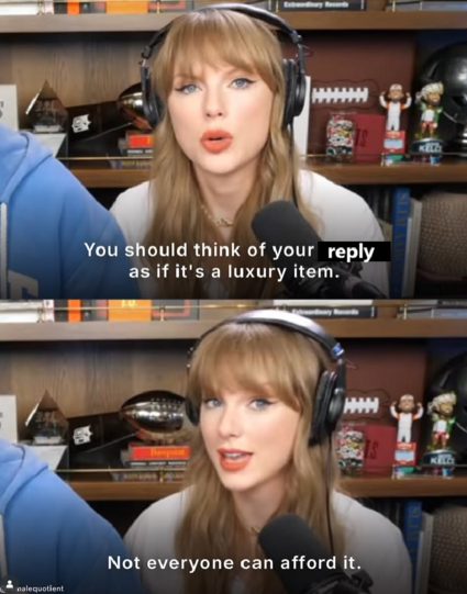 taylor swift saying: "you should think of your reply as if it's a luxury item. Not everyone can afford it"