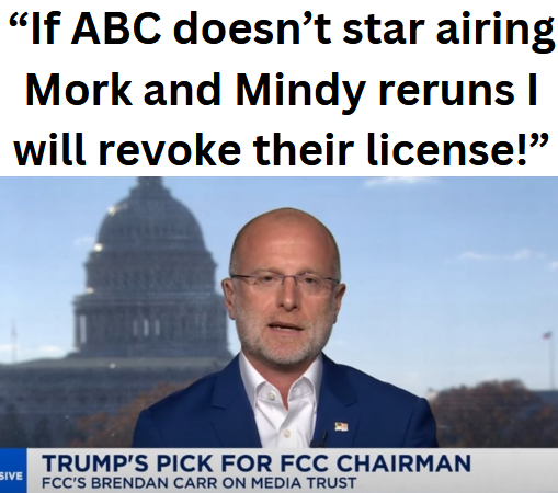 brendan carr saying “If ABC doesn’t star airing Mork and Mindy reruns I will revoke their license!”