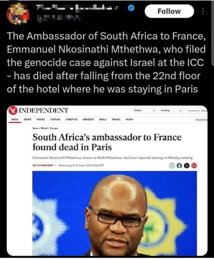 The Ambassador of South Africa to France,
Emmanuel Nkosinathi Mthethwa, who filed
the genocide case against Israel at the ICC
- has died after falling from the 22nd floor
of the hotel where he was staying in Paris

South Africa’s ambassador to France
found dead in Paris

